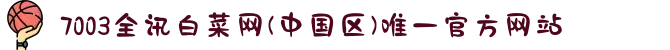 7003全讯白菜网(中国区)唯一官方网站